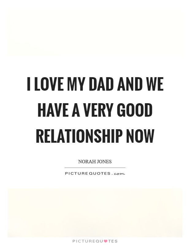 I love my dad and we have a very good relationship now Picture Quote #1