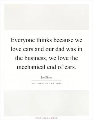 Everyone thinks because we love cars and our dad was in the business, we love the mechanical end of cars Picture Quote #1
