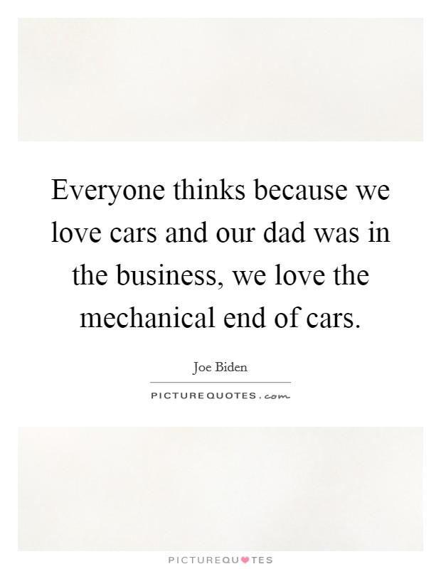 Everyone thinks because we love cars and our dad was in the business, we love the mechanical end of cars. Picture Quote #1
