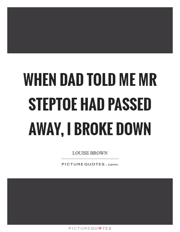 When dad told me Mr Steptoe had passed away, I broke down Picture Quote #1