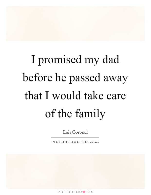 I promised my dad before he passed away that I would take care of the family Picture Quote #1