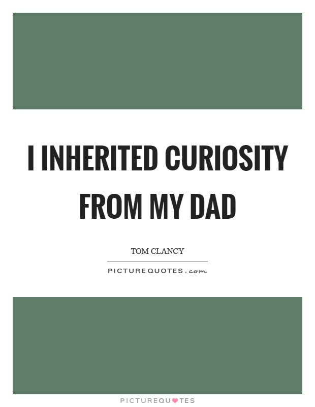 I inherited curiosity from my Dad Picture Quote #1