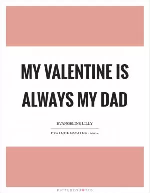 My valentine is always my dad Picture Quote #1
