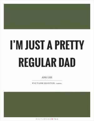 I’m just a pretty regular dad Picture Quote #1