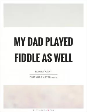 My dad played fiddle as well Picture Quote #1