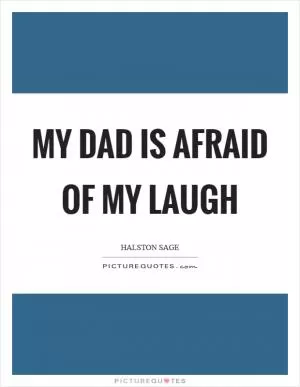 My dad is afraid of my laugh Picture Quote #1