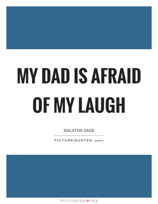 My dad is afraid of my laugh Picture Quote #1