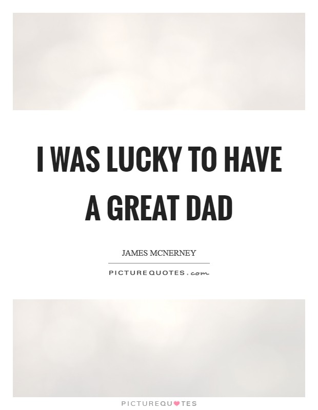 I was lucky to have a great dad Picture Quote #1