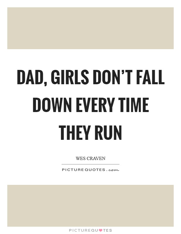 Dad, girls don’t fall down every time they run Picture Quote #1