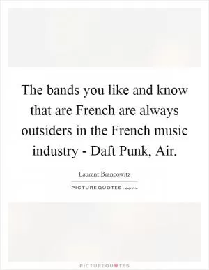 The bands you like and know that are French are always outsiders in the French music industry - Daft Punk, Air Picture Quote #1