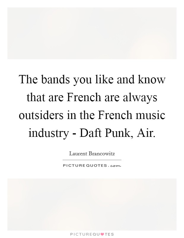 The bands you like and know that are French are always outsiders in the French music industry - Daft Punk, Air. Picture Quote #1
