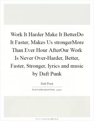 Work It Harder Make It BetterDo It Faster, Makes Us strongerMore Than Ever Hour AfterOur Work Is Never Over-Harder, Better, Faster, Stronger, lyrics and music by Daft Punk Picture Quote #1