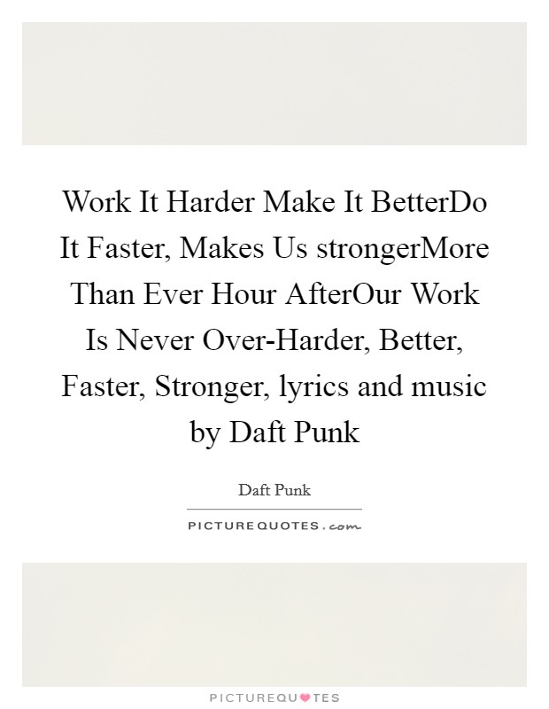 Work It Harder Make It BetterDo It Faster, Makes Us strongerMore Than Ever Hour AfterOur Work Is Never Over-Harder, Better, Faster, Stronger, lyrics and music by Daft Punk Picture Quote #1