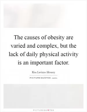 The causes of obesity are varied and complex, but the lack of daily physical activity is an important factor Picture Quote #1