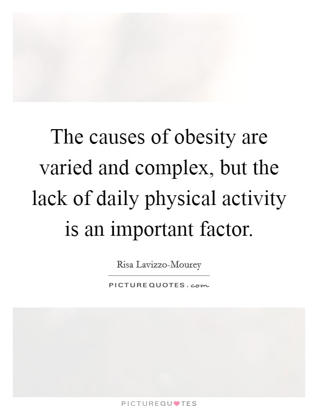 The causes of obesity are varied and complex, but the lack of daily physical activity is an important factor. Picture Quote #1