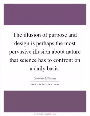 The illusion of purpose and design is perhaps the most pervasive illusion about nature that science has to confront on a daily basis Picture Quote #1