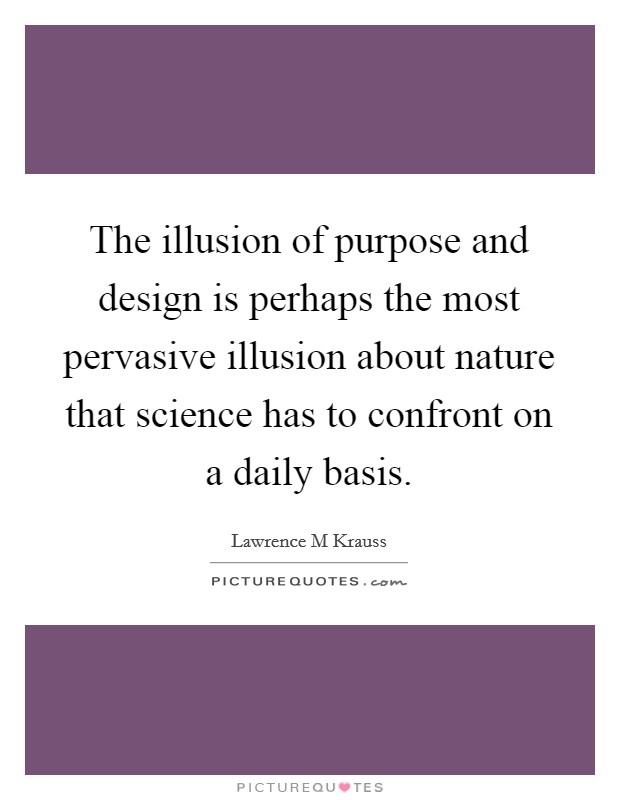 The illusion of purpose and design is perhaps the most pervasive illusion about nature that science has to confront on a daily basis. Picture Quote #1