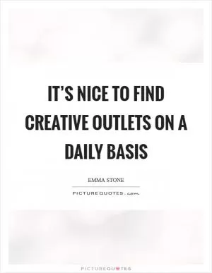 It’s nice to find creative outlets on a daily basis Picture Quote #1