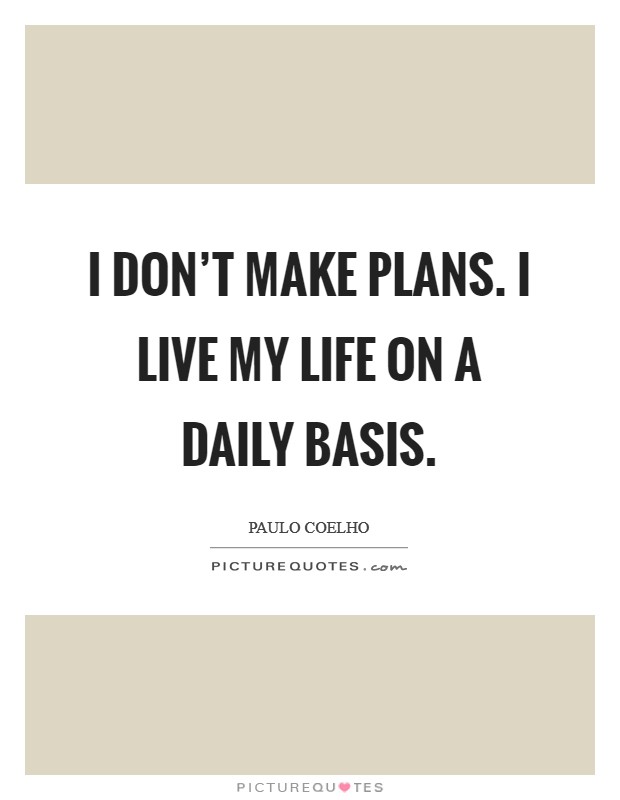 I don't make plans. I live my life on a daily basis. Picture Quote #1