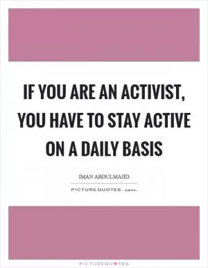 If you are an activist, you have to stay active on a daily basis Picture Quote #1