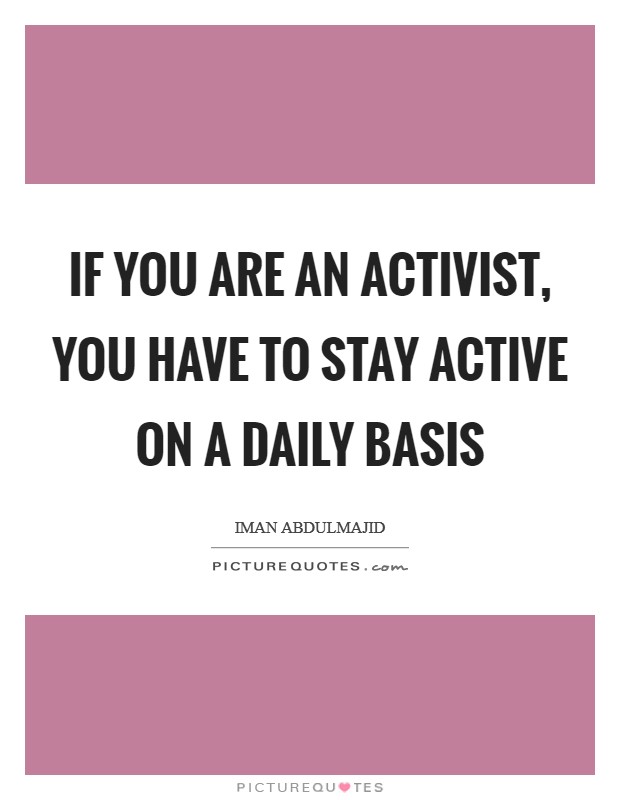 If you are an activist, you have to stay active on a daily basis Picture Quote #1