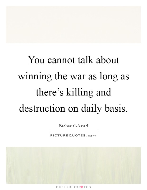 You cannot talk about winning the war as long as there's killing and destruction on daily basis. Picture Quote #1