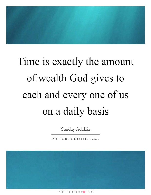 Time is exactly the amount of wealth God gives to each and every one of us on a daily basis Picture Quote #1