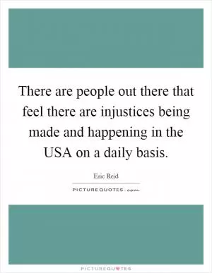 There are people out there that feel there are injustices being made and happening in the USA on a daily basis Picture Quote #1