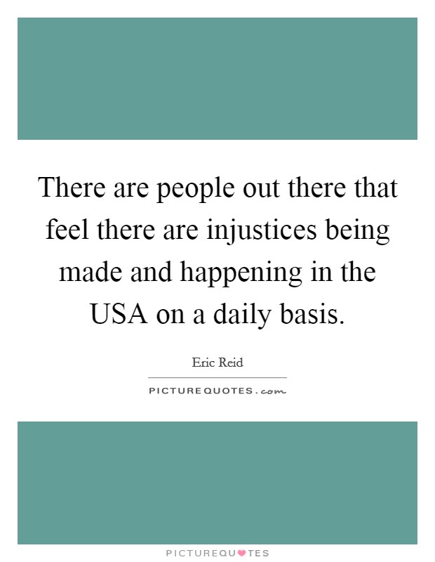 There are people out there that feel there are injustices being made and happening in the USA on a daily basis. Picture Quote #1