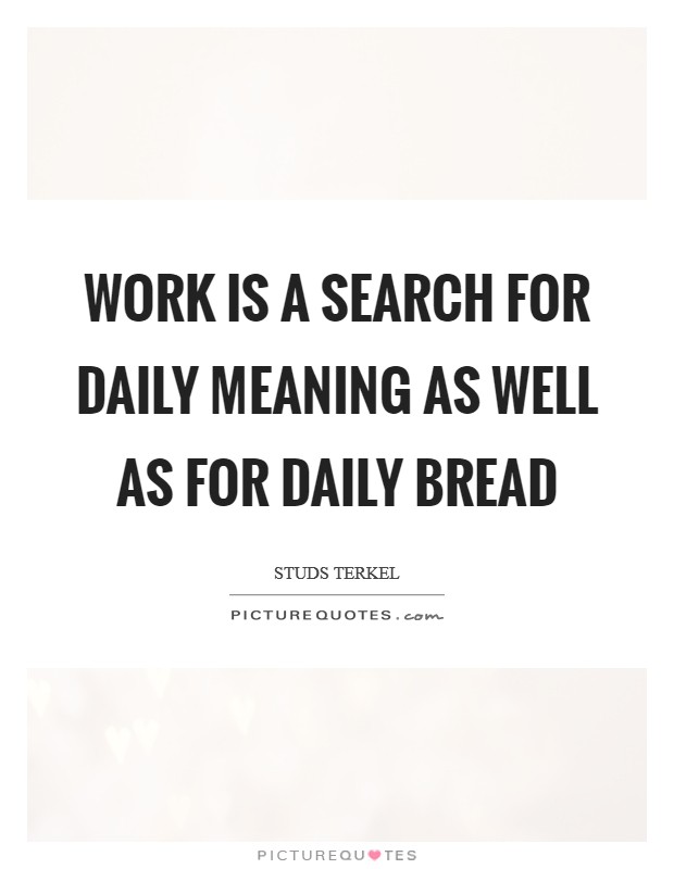 Work is a search for daily meaning as well as for daily bread Picture Quote #1
