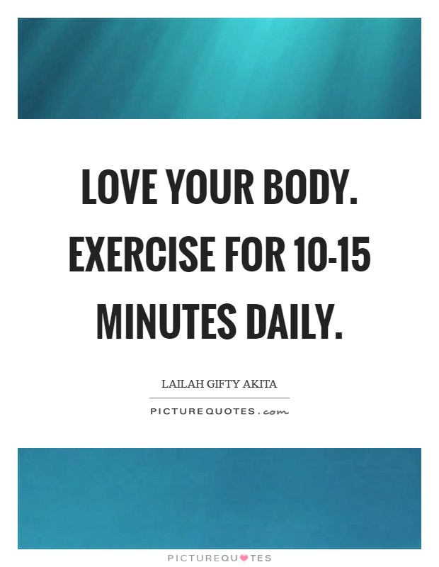 Love your body. Exercise for 10-15 minutes daily Picture Quote #1