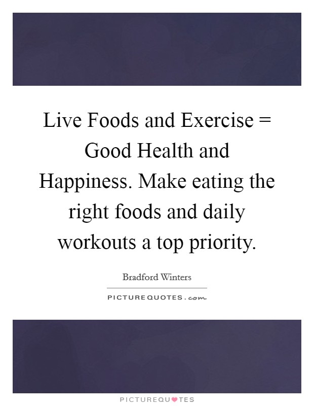 Live Foods and Exercise = Good Health and Happiness. Make eating the right foods and daily workouts a top priority. Picture Quote #1