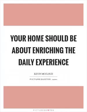 Your home should be about enriching the daily experience Picture Quote #1