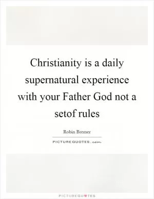 Christianity is a daily supernatural experience with your Father God not a setof rules Picture Quote #1