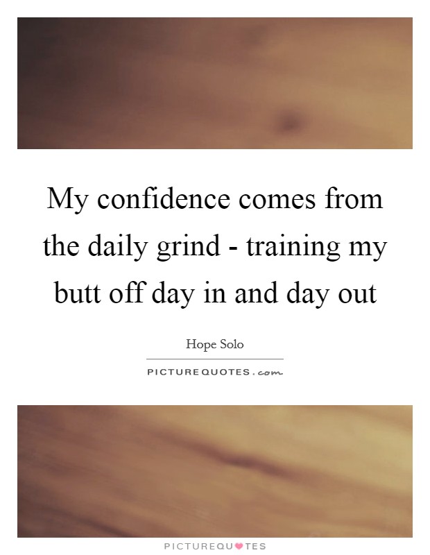 My confidence comes from the daily grind - training my butt off day in and day out Picture Quote #1