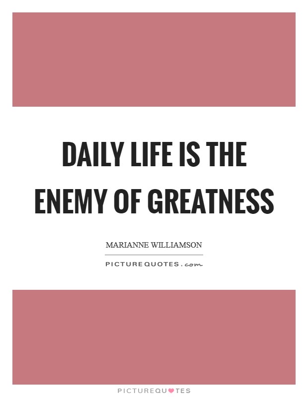 Daily life is the enemy of greatness Picture Quote #1