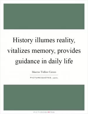 History illumes reality, vitalizes memory, provides guidance in daily life Picture Quote #1
