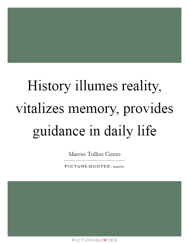 History illumes reality, vitalizes memory, provides guidance in daily life Picture Quote #1