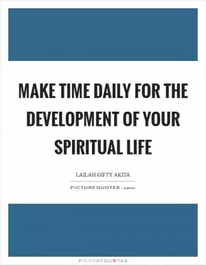 Make time daily for the development of your spiritual life Picture Quote #1