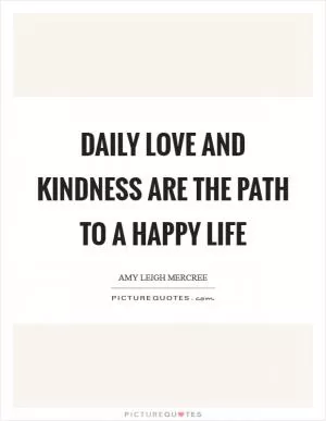 Daily love and kindness are the path to a happy life Picture Quote #1