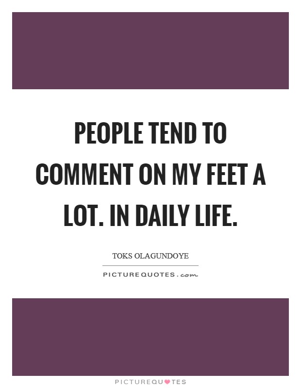 People tend to comment on my feet a lot. In daily life. Picture Quote #1