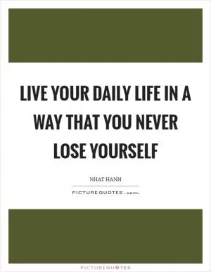 Live your daily life in a way that you never lose yourself Picture Quote #1