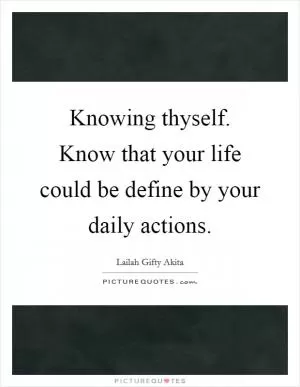 Knowing thyself. Know that your life could be define by your daily actions Picture Quote #1