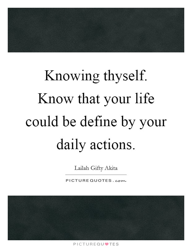Knowing thyself. Know that your life could be define by your daily actions. Picture Quote #1