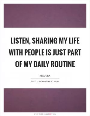 Listen, sharing my life with people is just part of my daily routine Picture Quote #1