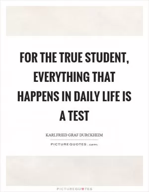 For the true student, everything that happens in daily life is a test Picture Quote #1