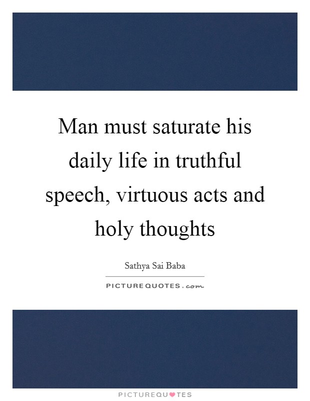 Man must saturate his daily life in truthful speech, virtuous acts and holy thoughts Picture Quote #1