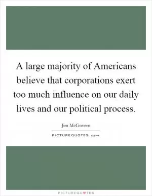A large majority of Americans believe that corporations exert too much influence on our daily lives and our political process Picture Quote #1
