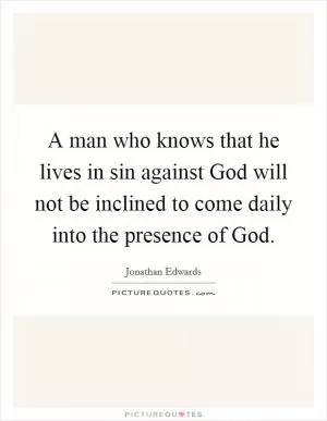 A man who knows that he lives in sin against God will not be inclined to come daily into the presence of God Picture Quote #1