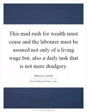 This mad rush for wealth must cease and the labourer must be assured not only of a living wage but, also a daily task that is not mere drudgery Picture Quote #1